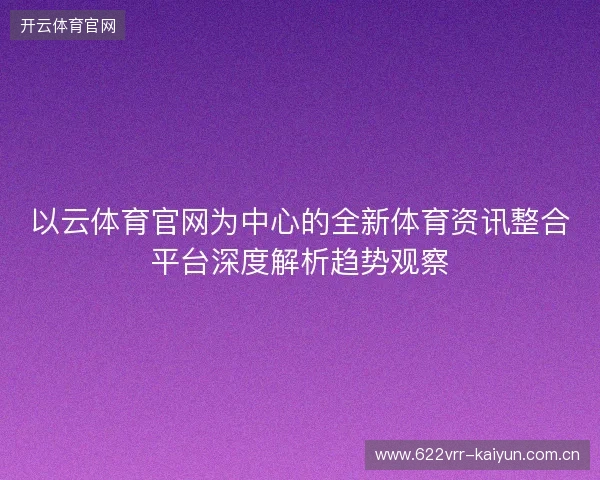 以云体育官网为中心的全新体育资讯整合平台深度解析趋势观察