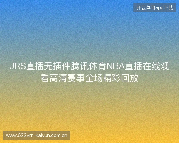 JRS直播无插件腾讯体育NBA直播在线观看高清赛事全场精彩回放