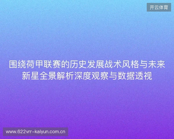 围绕荷甲联赛的历史发展战术风格与未来新星全景解析深度观察与数据透视