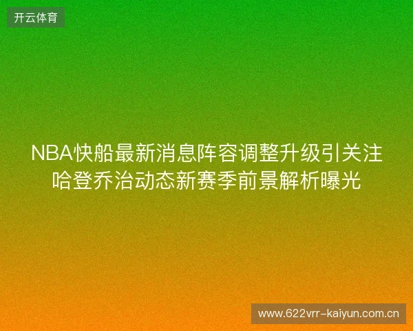 NBA快船最新消息阵容调整升级引关注哈登乔治动态新赛季前景解析曝光
