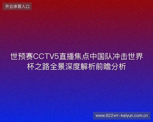 世预赛CCTV5直播焦点中国队冲击世界杯之路全景深度解析前瞻分析