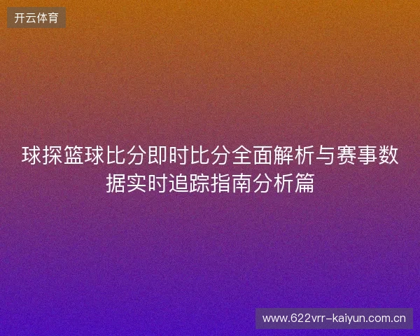 球探篮球比分即时比分全面解析与赛事数据实时追踪指南分析篇