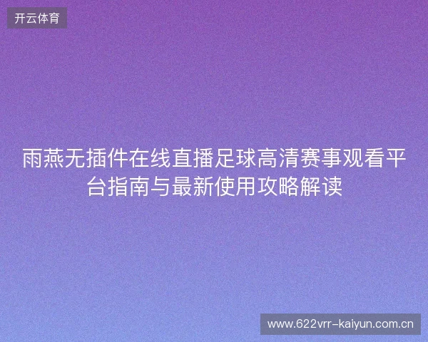 雨燕无插件在线直播足球高清赛事观看平台指南与最新使用攻略解读